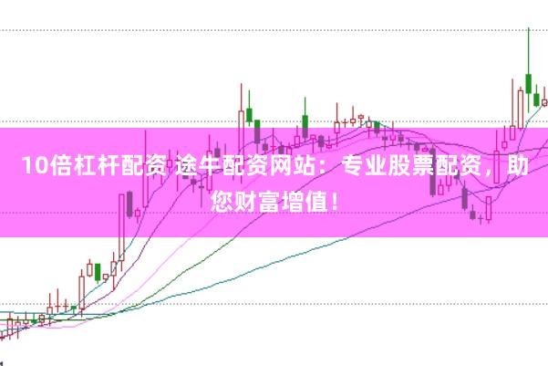 10倍杠杆配资 途牛配资网站：专业股票配资，助您财富增值！