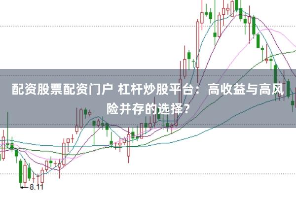 配资股票配资门户 杠杆炒股平台：高收益与高风险并存的选择？