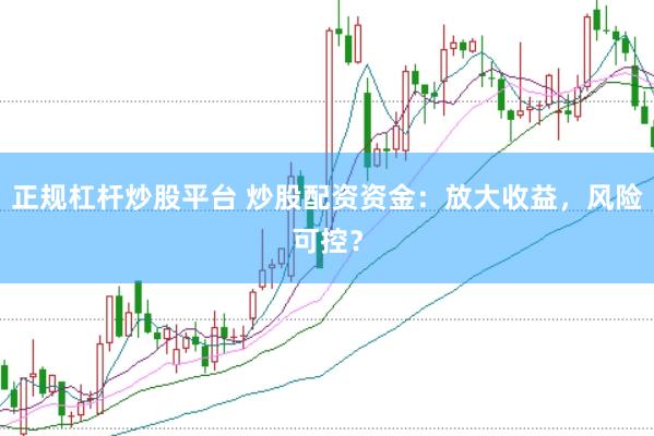 正规杠杆炒股平台 炒股配资资金：放大收益，风险可控？