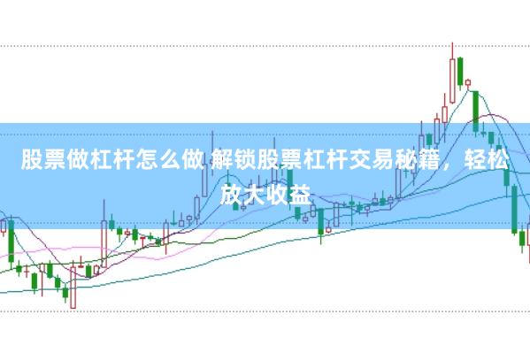 股票做杠杆怎么做 解锁股票杠杆交易秘籍，轻松放大收益