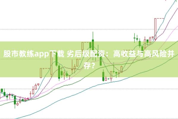 股市教练app下载 劣后级配资：高收益与高风险并存？