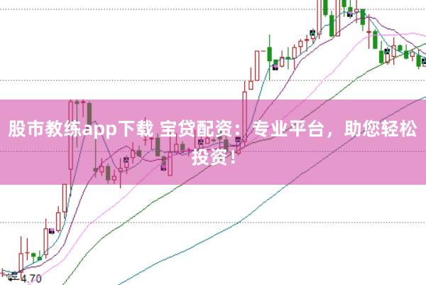 股市教练app下载 宝贷配资：专业平台，助您轻松投资！