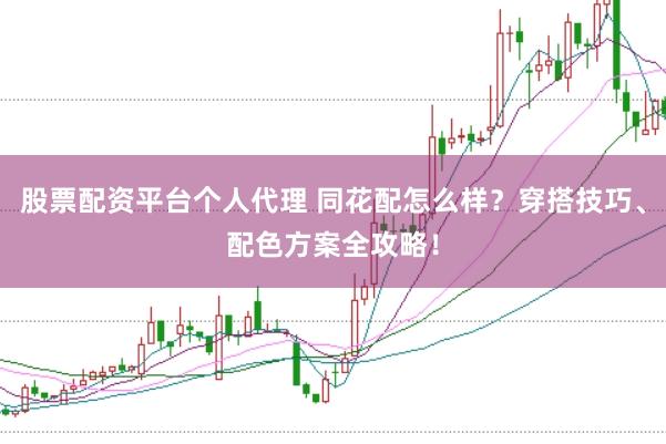 股票配资平台个人代理 同花配怎么样？穿搭技巧、配色方案全攻略！