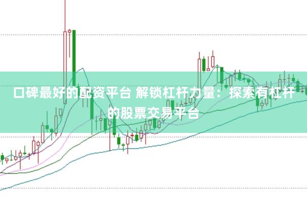 口碑最好的配资平台 解锁杠杆力量：探索有杠杆的股票交易平台