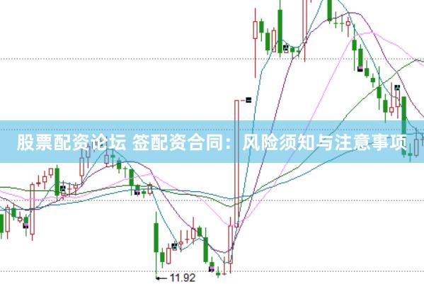 股票配资论坛 签配资合同：风险须知与注意事项