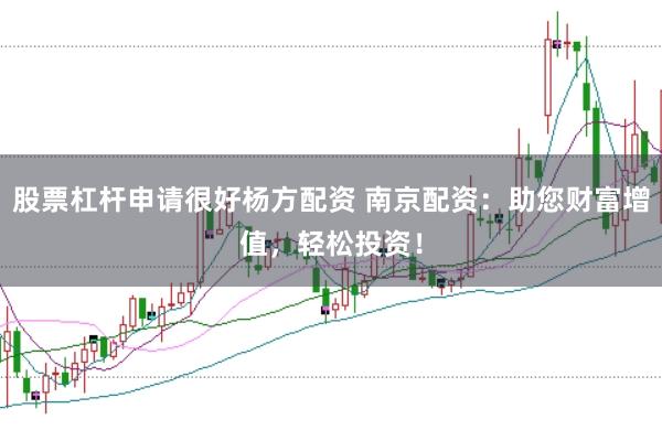 股票杠杆申请很好杨方配资 南京配资：助您财富增值，轻松投资！