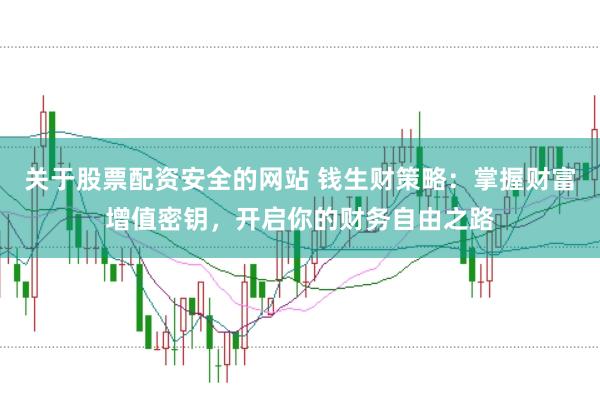 关于股票配资安全的网站 钱生财策略：掌握财富增值密钥，开启你的财务自由之路
