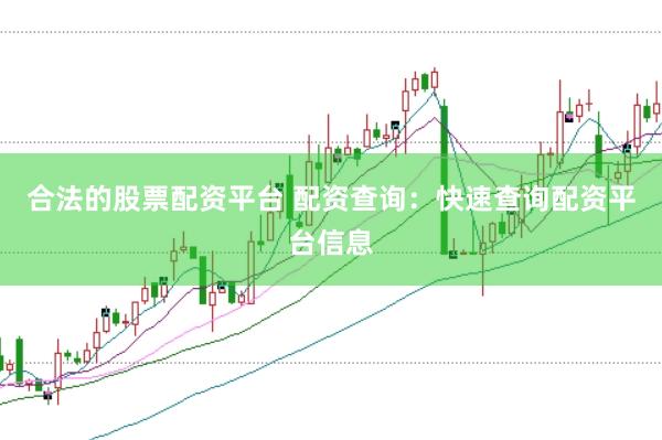 合法的股票配资平台 配资查询：快速查询配资平台信息