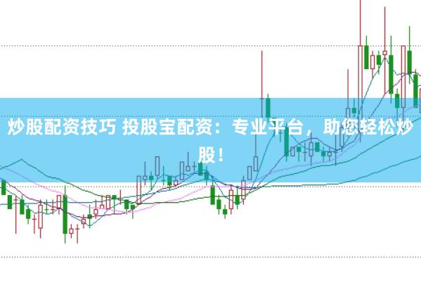炒股配资技巧 投股宝配资：专业平台，助您轻松炒股！