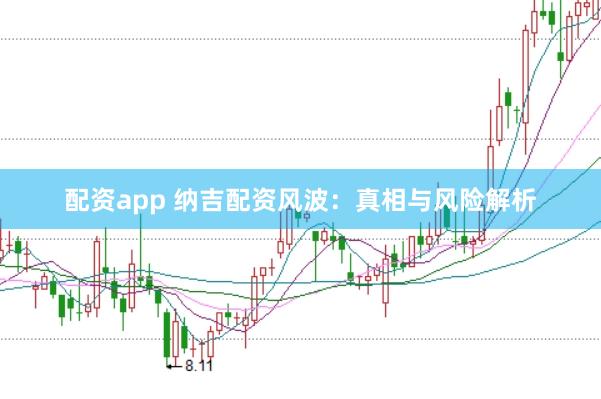 配资app 纳吉配资风波：真相与风险解析