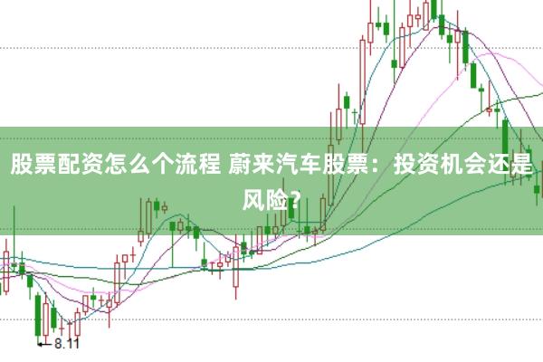 股票配资怎么个流程 蔚来汽车股票：投资机会还是风险？