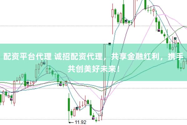 配资平台代理 诚招配资代理，共享金融红利，携手共创美好未来！