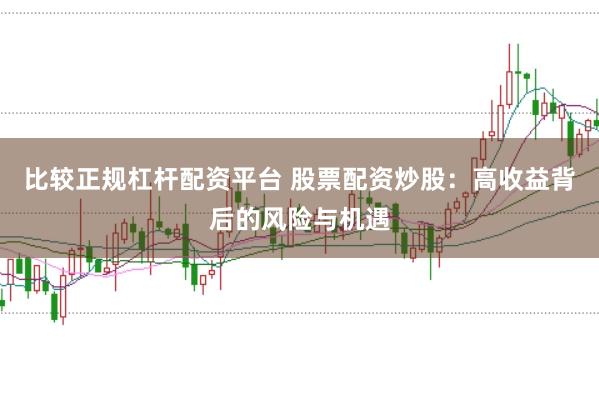 比较正规杠杆配资平台 股票配资炒股：高收益背后的风险与机遇