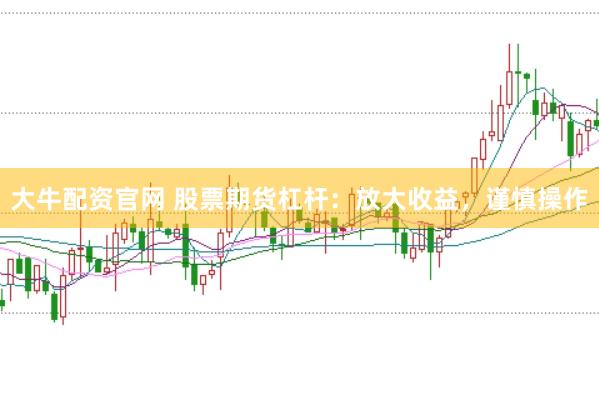 大牛配资官网 股票期货杠杆：放大收益，谨慎操作