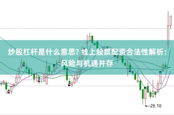 炒股杠杆是什么意思? 线上股票配资合法性解析：风险与机遇并存
