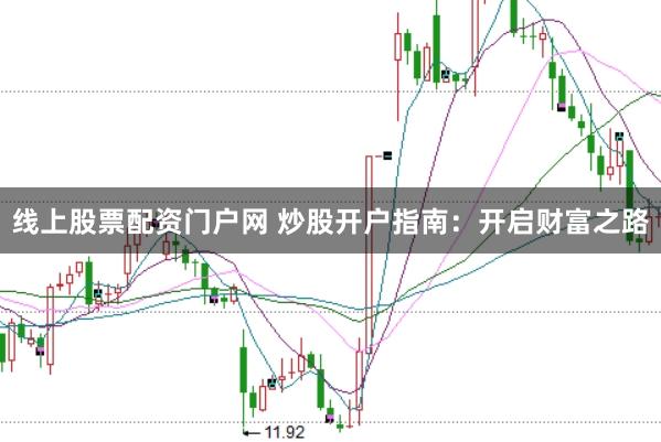 线上股票配资门户网 炒股开户指南：开启财富之路