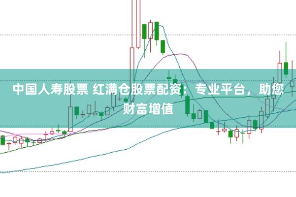 中国人寿股票 红满仓股票配资：专业平台，助您财富增值