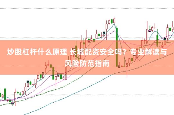 炒股杠杆什么原理 长城配资安全吗？专业解读与风险防范指南