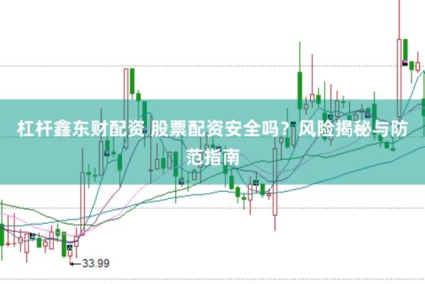 杠杆鑫东财配资 股票配资安全吗？风险揭秘与防范指南
