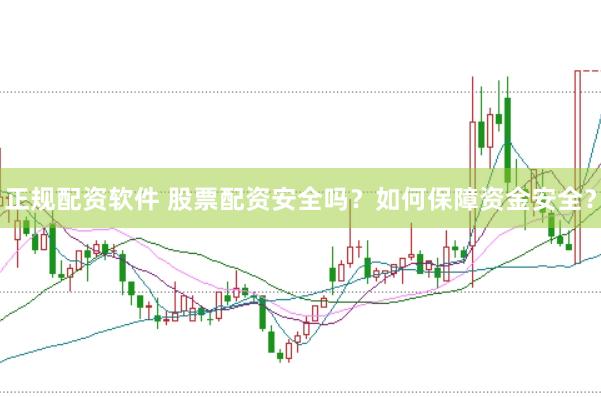 正规配资软件 股票配资安全吗？如何保障资金安全？
