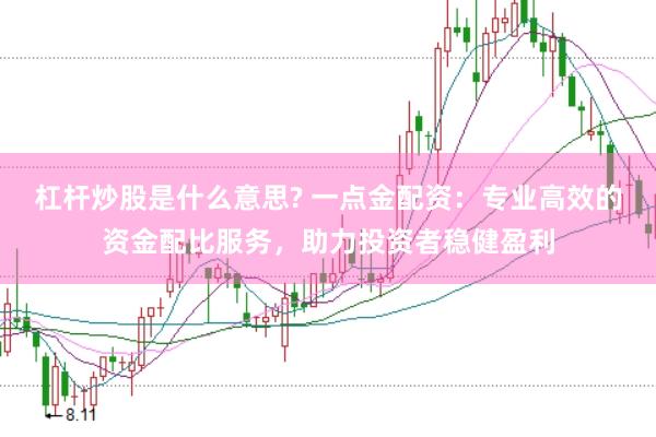 杠杆炒股是什么意思? 一点金配资：专业高效的资金配比服务，助力投资者稳健盈利