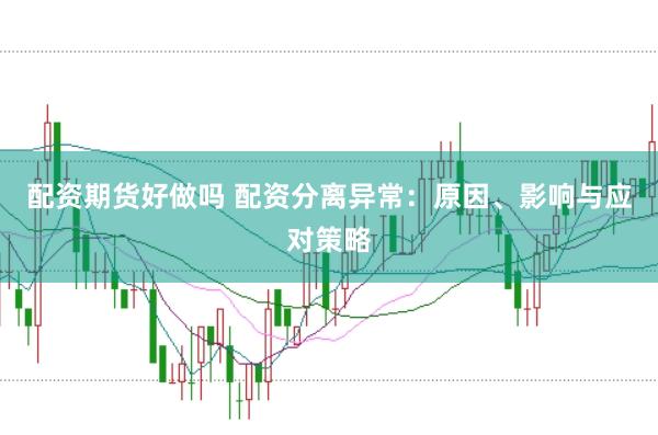 配资期货好做吗 配资分离异常：原因、影响与应对策略