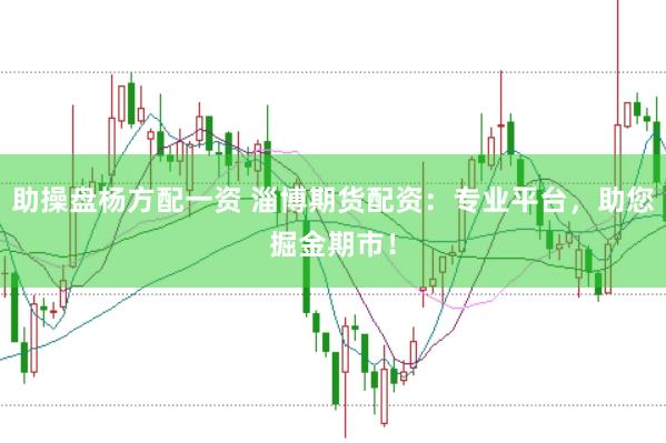 助操盘杨方配一资 淄博期货配资：专业平台，助您掘金期市！