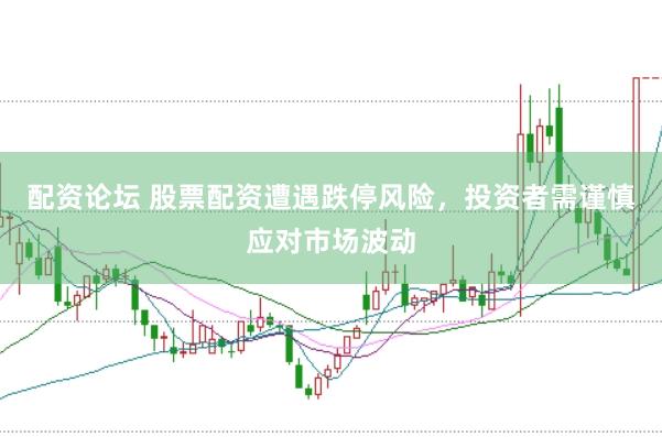 配资论坛 股票配资遭遇跌停风险，投资者需谨慎应对市场波动