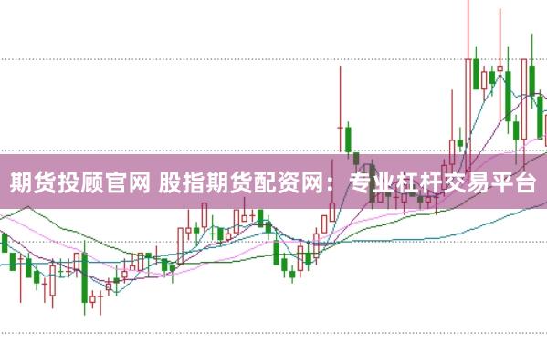 期货投顾官网 股指期货配资网：专业杠杆交易平台