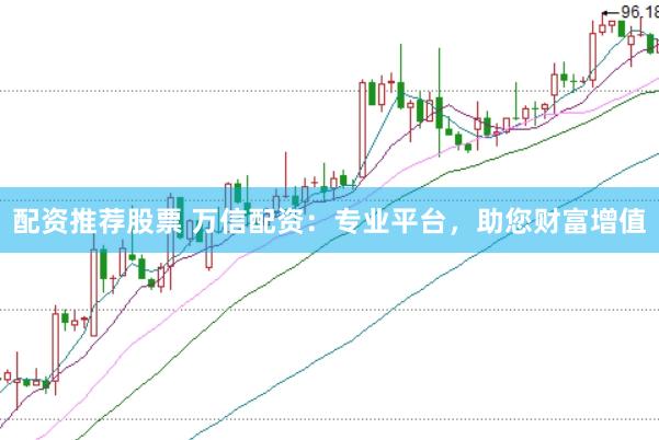 配资推荐股票 万信配资：专业平台，助您财富增值