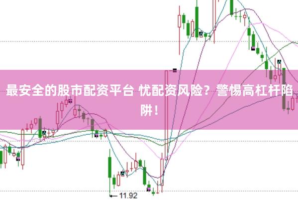 最安全的股市配资平台 忧配资风险？警惕高杠杆陷阱！