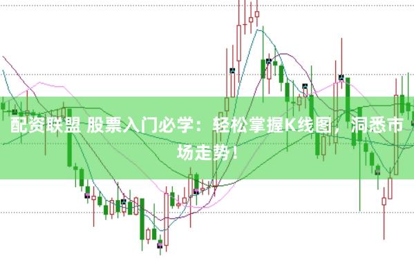 配资联盟 股票入门必学：轻松掌握K线图，洞悉市场走势！