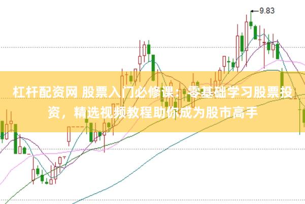 杠杆配资网 股票入门必修课：零基础学习股票投资，精选视频教程助你成为股市高手