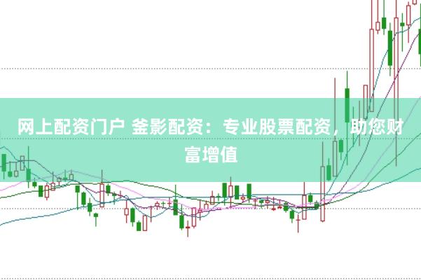 网上配资门户 釜影配资：专业股票配资，助您财富增值