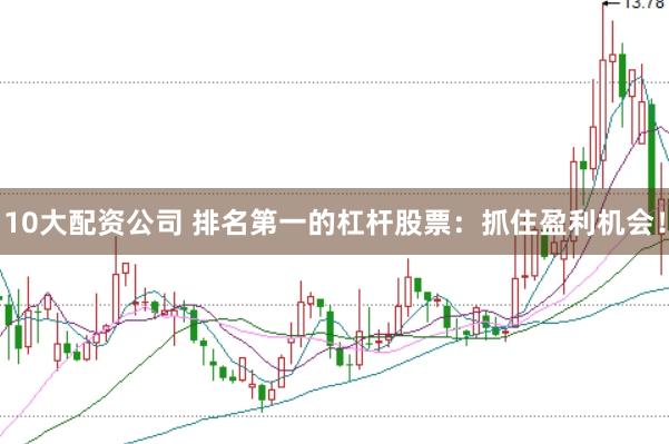 10大配资公司 排名第一的杠杆股票：抓住盈利机会！