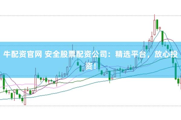 牛配资官网 安全股票配资公司：精选平台，放心投资！