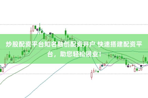 炒股配资平台知名融创配资开户 快速搭建配资平台，助您轻松展业！