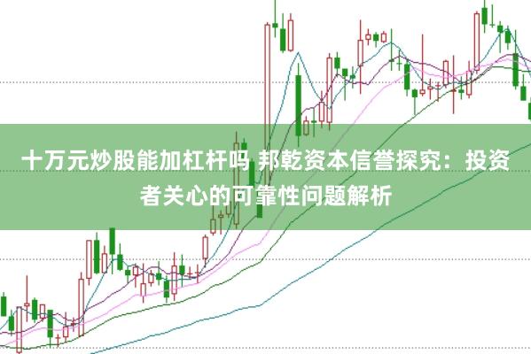 十万元炒股能加杠杆吗 邦乾资本信誉探究：投资者关心的可靠性问题解析