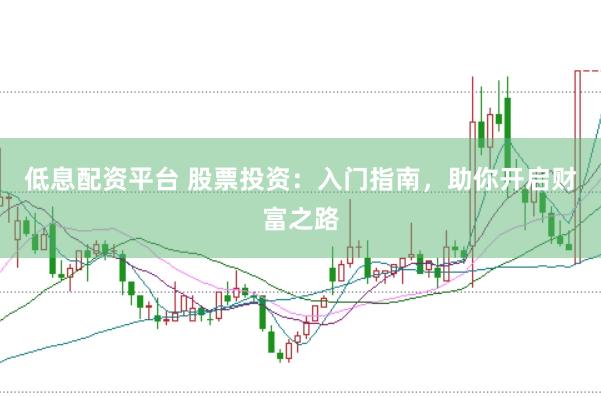低息配资平台 股票投资：入门指南，助你开启财富之路