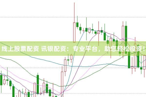 线上股票配资 讯银配资：专业平台，助您轻松投资！