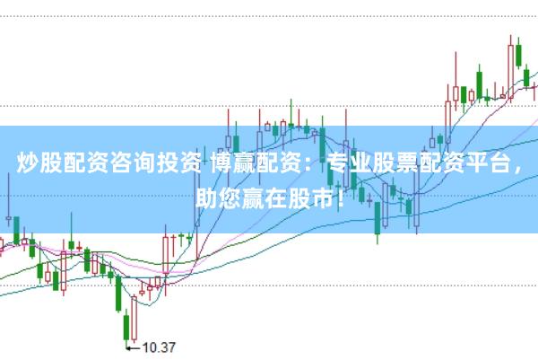 炒股配资咨询投资 博赢配资：专业股票配资平台，助您赢在股市！