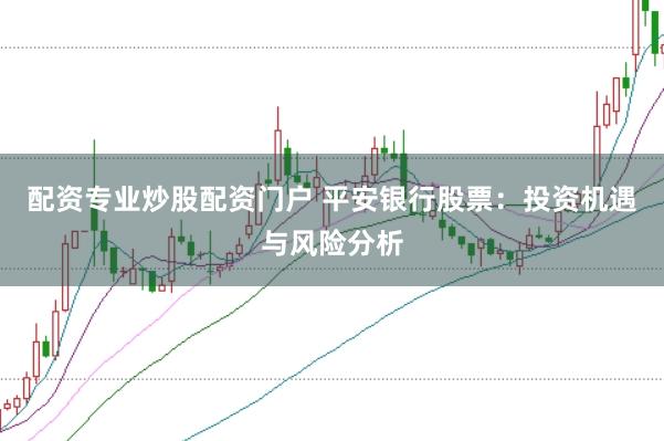 配资专业炒股配资门户 平安银行股票：投资机遇与风险分析