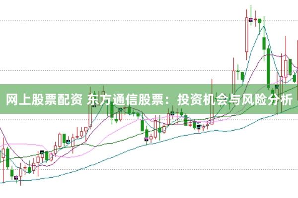 网上股票配资 东方通信股票：投资机会与风险分析