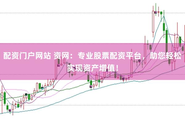 配资门户网站 资网：专业股票配资平台，助您轻松实现资产增值！