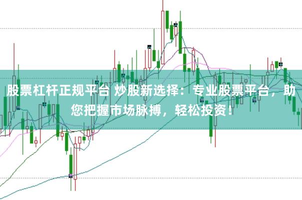 股票杠杆正规平台 炒股新选择：专业股票平台，助您把握市场脉搏，轻松投资！
