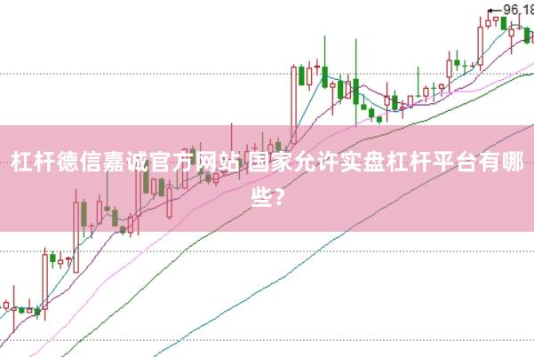 杠杆德信嘉诚官方网站 国家允许实盘杠杆平台有哪些？