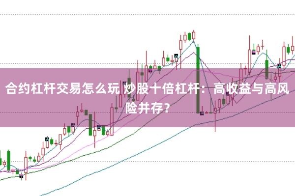 合约杠杆交易怎么玩 炒股十倍杠杆：高收益与高风险并存？