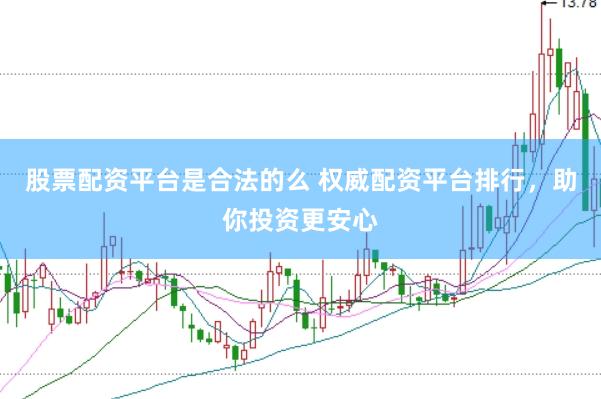 股票配资平台是合法的么 权威配资平台排行，助你投资更安心