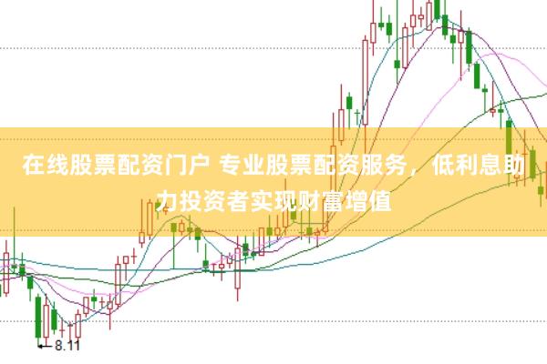 在线股票配资门户 专业股票配资服务，低利息助力投资者实现财富增值