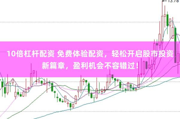 10倍杠杆配资 免费体验配资，轻松开启股市投资新篇章，盈利机会不容错过！